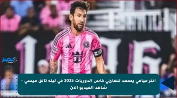 إنتر ميامي يصعد لنهائي كأس الدوريات 2025 في ليلة تألق ميسي – شاهد الفيديو الآن